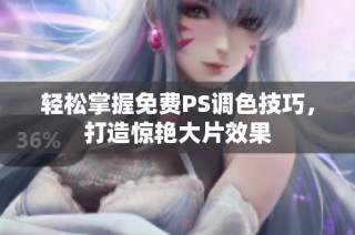 轻松掌握免费PS调色技巧，打造惊艳大片效果