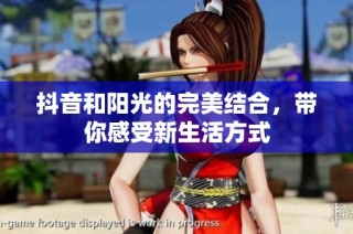 抖音和阳光的完美结合，带你感受新生活方式