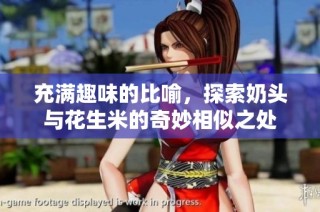 充满趣味的比喻，探索奶头与花生米的奇妙相似之处
