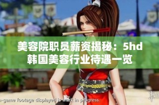 美容院职员薪资揭秘：5hd韩国美容行业待遇一览