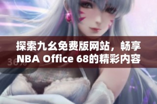 探索九幺免费版网站，畅享NBA Office 68的精彩内容与服务