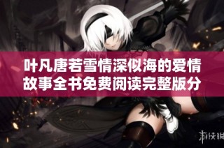 叶凡唐若雪情深似海的爱情故事全书免费阅读完整版分享
