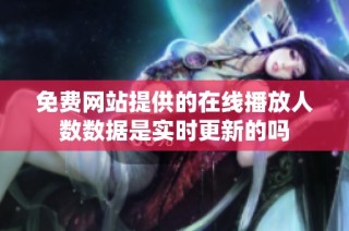 免费网站提供的在线播放人数数据是实时更新的吗