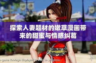 探索人妻题材的嫩草漫画带来的甜蜜与情感纠葛