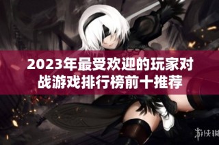 2023年最受欢迎的玩家对战游戏排行榜前十推荐