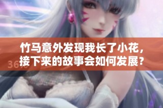 竹马意外发现我长了小花，接下来的故事会如何发展？