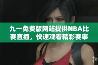 九一免费版网站提供NBA比赛直播，快速观看精彩赛事