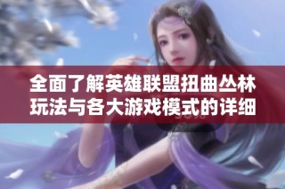 全面了解英雄联盟扭曲丛林玩法与各大游戏模式的详细盘点与解析