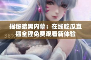 揭秘暗黑内幕：在线吃瓜直播全程免费观看新体验