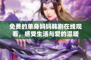 免费的单身妈妈韩剧在线观看，感受生活与爱的温暖