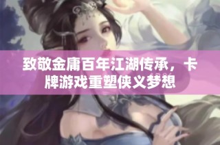 致敬金庸百年江湖传承，卡牌游戏重塑侠义梦想