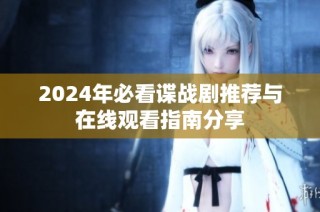 2024年必看谍战剧推荐与在线观看指南分享