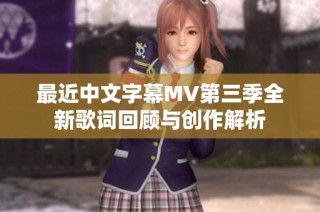 最近中文字幕MV第三季全新歌词回顾与创作解析