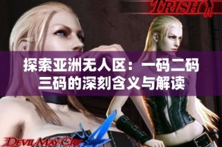 探索亚洲无人区：一码二码三码的深刻含义与解读