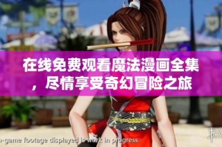 在线免费观看魔法漫画全集，尽情享受奇幻冒险之旅