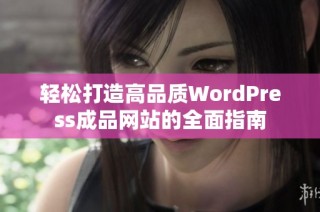 轻松打造高品质WordPress成品网站的全面指南