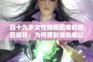 四十九岁女性睡眠困难的原因解析：为何感到燥热难以入睡