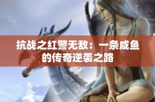 抗战之红警无敌：一条咸鱼的传奇逆袭之路