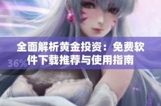 全面解析黄金投资：免费软件下载推荐与使用指南
