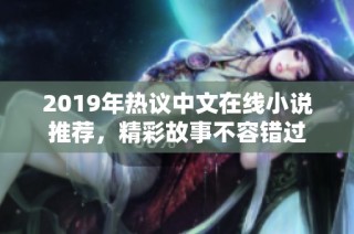 2019年热议中文在线小说推荐，精彩故事不容错过