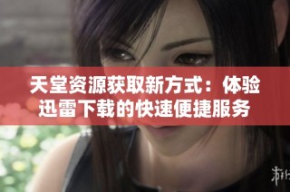 天堂资源获取新方式：体验迅雷下载的快速便捷服务