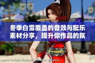 冬季白雪覆盖的音效与配乐素材分享，提升你作品的氛围与情感体验