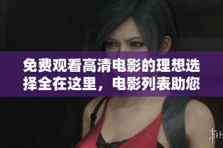 免费观看高清电影的理想选择全在这里，电影列表助您轻松找到好片
