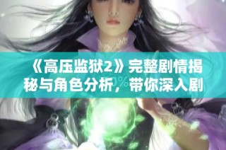 《高压监狱2》完整剧情揭秘与角色分析，带你深入剧情世界