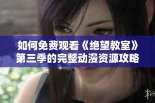 如何免费观看《绝望教室》第三季的完整动漫资源攻略