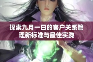 探索九月一日的客户关系管理新标准与最佳实践