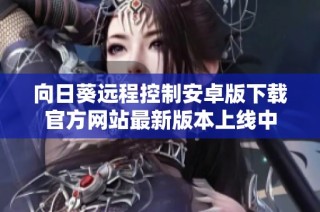 向日葵远程控制安卓版下载官方网站最新版本上线中