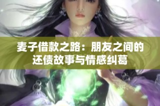 麦子借款之路：朋友之间的还债故事与情感纠葛