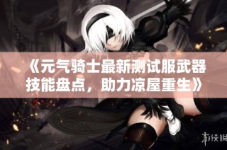 《元气骑士最新测试服武器技能盘点，助力凉屋重生》