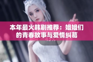 本年最火韩剧推荐：姐姐们的青春故事与爱情纠葛