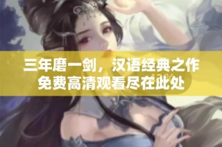 三年磨一剑，汉语经典之作免费高清观看尽在此处