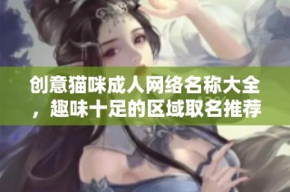 创意猫咪成人网络名称大全，趣味十足的区域取名推荐