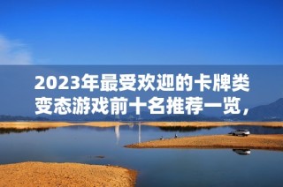 2023年最受欢迎的卡牌类变态游戏前十名推荐一览，助你轻松找到心仪之作