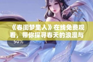 《春闺梦里人》在线免费观看，带你探寻春天的浪漫与梦幻世界