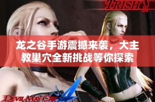 龙之谷手游震撼来袭，大主教巢穴全新挑战等你探索