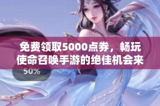 免费领取5000点券，畅玩使命召唤手游的绝佳机会来了