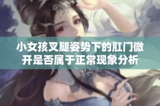 小女孩叉腿姿势下的肛门微开是否属于正常现象分析