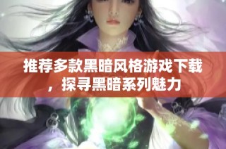 推荐多款黑暗风格游戏下载，探寻黑暗系列魅力