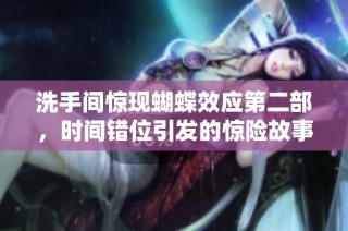 洗手间惊现蝴蝶效应第二部，时间错位引发的惊险故事解析