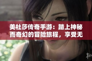 美杜莎传奇手游：踏上神秘而奇幻的冒险旅程，享受无尽探险乐趣