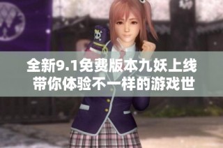 全新9.1免费版本九妖上线 带你体验不一样的游戏世界