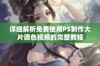 详细解析免费使用PS制作大片调色视频的完整教程