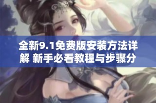 全新9.1免费版安装方法详解 新手必看教程与步骤分享