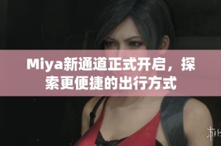 Miya新通道正式开启，探索更便捷的出行方式