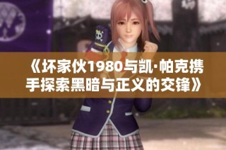 《坏家伙1980与凯·帕克携手探索黑暗与正义的交锋》