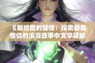 《献给爱的旋律：探索最美情侣的浪漫故事中文字幕版》